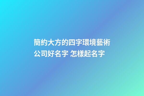 簡約大方的四字環境藝術公司好名字 怎樣起名字
